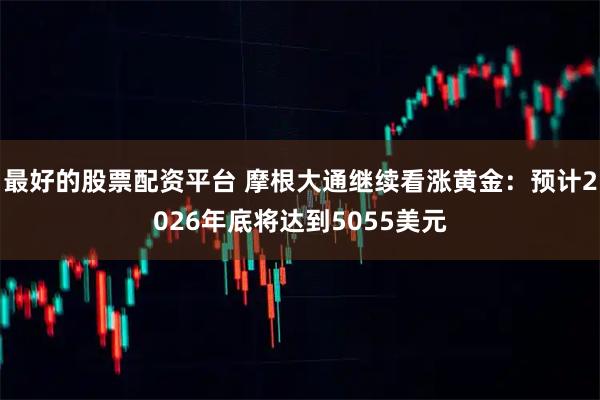 最好的股票配资平台 摩根大通继续看涨黄金：预计2026年底将达到5055美元