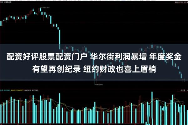 配资好评股票配资门户 华尔街利润暴增 年度奖金有望再创纪录 纽约财政也喜上眉梢