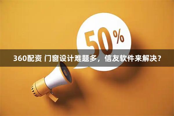 360配资 门窗设计难题多，信友软件来解决？