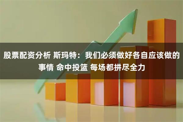 股票配资分析 斯玛特：我们必须做好各自应该做的事情 命中投篮 每场都拼尽全力